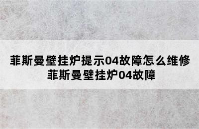 菲斯曼壁挂炉提示04故障怎么维修 菲斯曼壁挂炉04故障